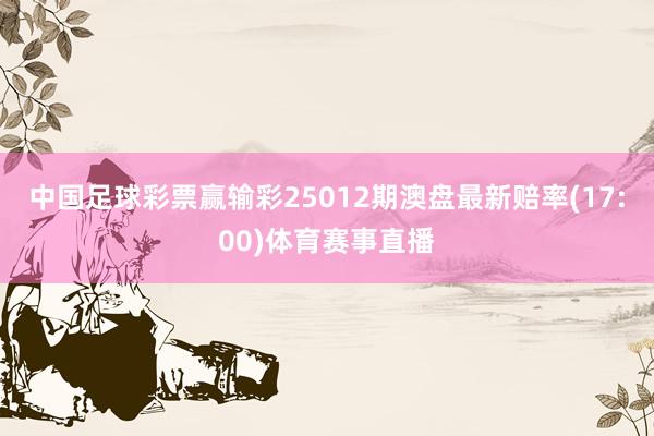中国足球彩票赢输彩25012期澳盘最新赔率(17:00)体育赛事直播