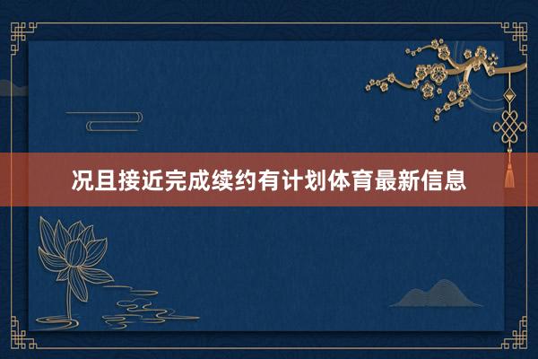 况且接近完成续约有计划体育最新信息