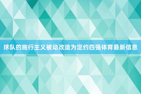 球队的施行主义被动改造为定约四强体育最新信息