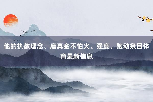 他的执教理念、磨真金不怕火、强度、跑动条目体育最新信息