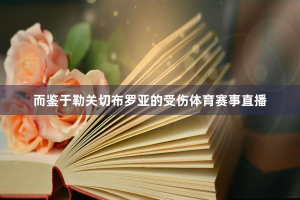 而鉴于勒关切布罗亚的受伤体育赛事直播