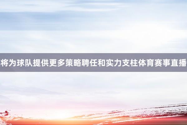 将为球队提供更多策略聘任和实力支柱体育赛事直播