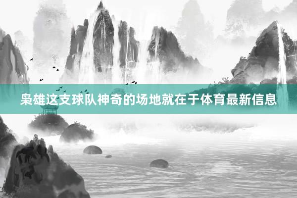 枭雄这支球队神奇的场地就在于体育最新信息