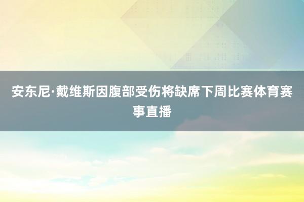 安东尼·戴维斯因腹部受伤将缺席下周比赛体育赛事直播
