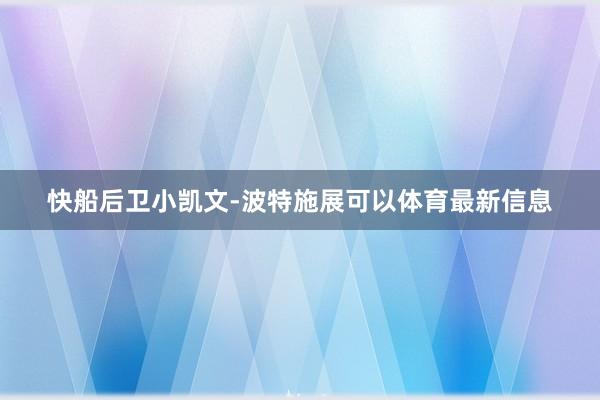 快船后卫小凯文-波特施展可以体育最新信息