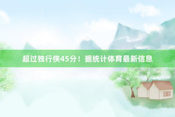 超过独行侠45分！据统计体育最新信息