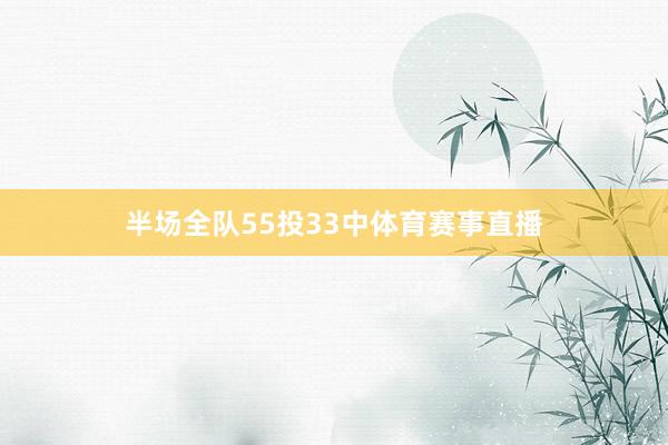 半场全队55投33中体育赛事直播