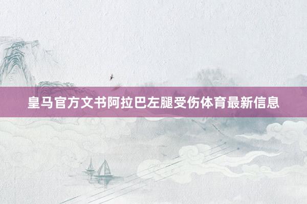 皇马官方文书阿拉巴左腿受伤体育最新信息
