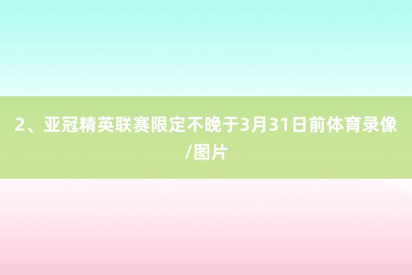 2、亚冠精英联赛限定不晚于3月31日前体育录像/图片