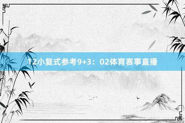 12　　小复式参考9+3：02体育赛事直播
