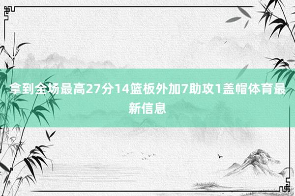 拿到全场最高27分14篮板外加7助攻1盖帽体育最新信息