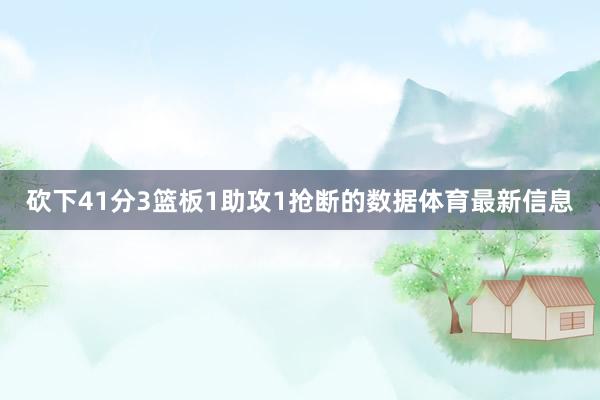 砍下41分3篮板1助攻1抢断的数据体育最新信息