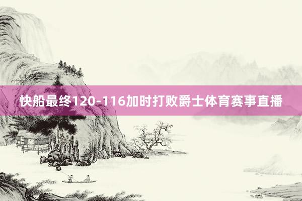 快船最终120-116加时打败爵士体育赛事直播