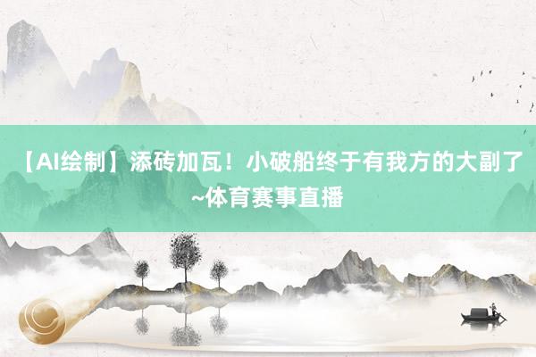 【AI绘制】添砖加瓦！小破船终于有我方的大副了~体育赛事直播