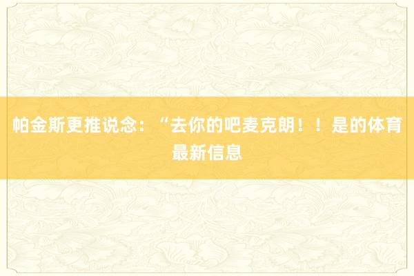 帕金斯更推说念：“去你的吧麦克朗！！是的体育最新信息