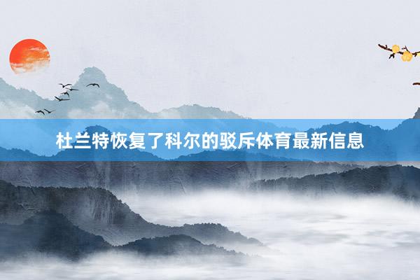 杜兰特恢复了科尔的驳斥体育最新信息