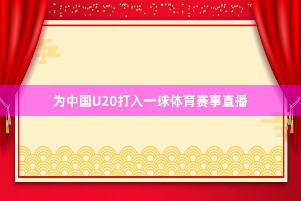 为中国U20打入一球体育赛事直播