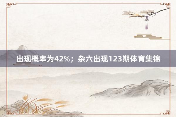 出现概率为42%；杂六出现123期体育集锦