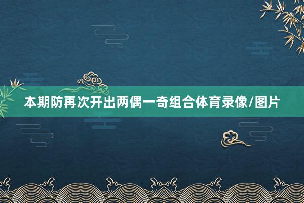 本期防再次开出两偶一奇组合体育录像/图片